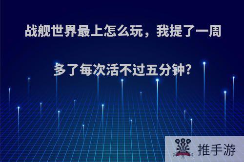 战舰世界最上怎么玩，我提了一周多了每次活不过五分钟?