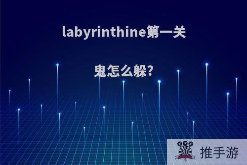 labyrinthine第一关鬼怎么躲?