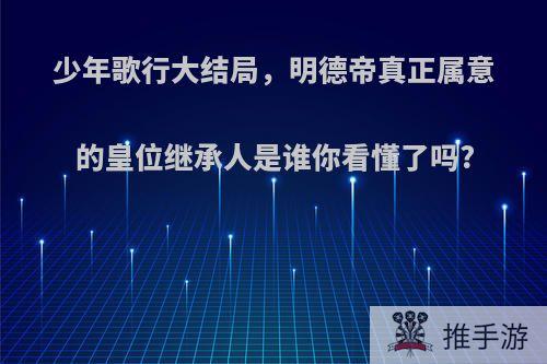 少年歌行大结局，明德帝真正属意的皇位继承人是谁你看懂了吗?