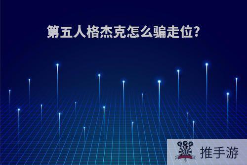 第五人格杰克怎么骗走位?