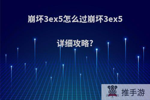 崩坏3ex5怎么过崩坏3ex5详细攻略?