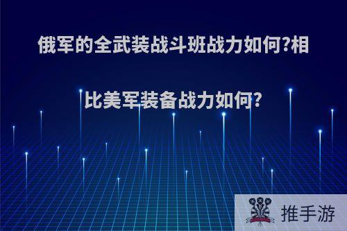 俄军的全武装战斗班战力如何?相比美军装备战力如何?