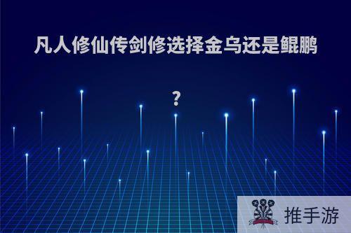 凡人修仙传剑修选择金乌还是鲲鹏?