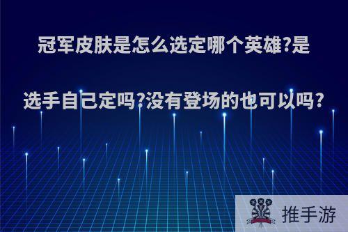 冠军皮肤是怎么选定哪个英雄?是选手自己定吗?没有登场的也可以吗?