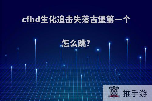 cfhd生化追击失落古堡第一个怎么跳?