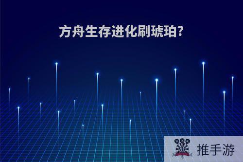 方舟生存进化刷琥珀?