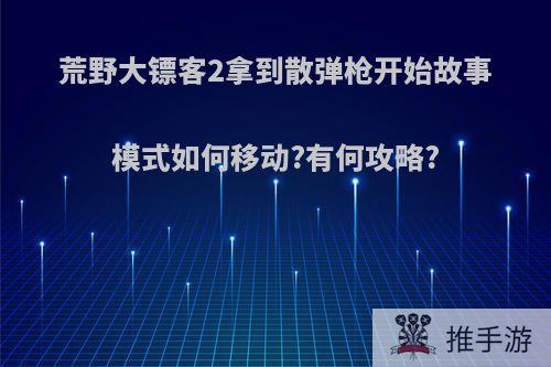 荒野大镖客2拿到散弹枪开始故事模式如何移动?有何攻略?