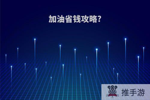 加油省钱攻略?