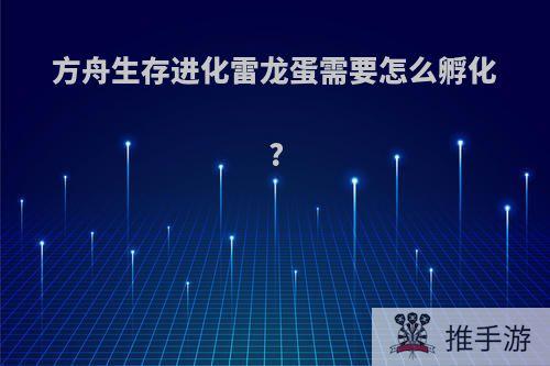 方舟生存进化雷龙蛋需要怎么孵化?