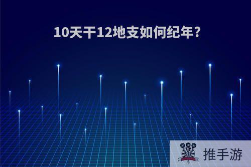 10天干12地支如何纪年?