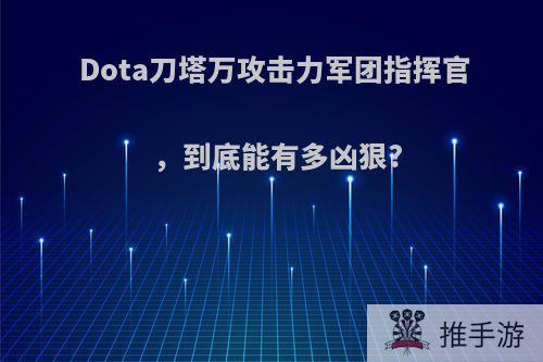 Dota刀塔万攻击力军团指挥官，到底能有多凶狠?