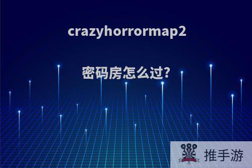 crazyhorrormap2密码房怎么过?