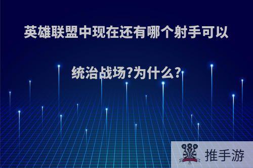 英雄联盟中现在还有哪个射手可以统治战场?为什么?