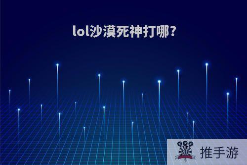 lol沙漠死神打哪?