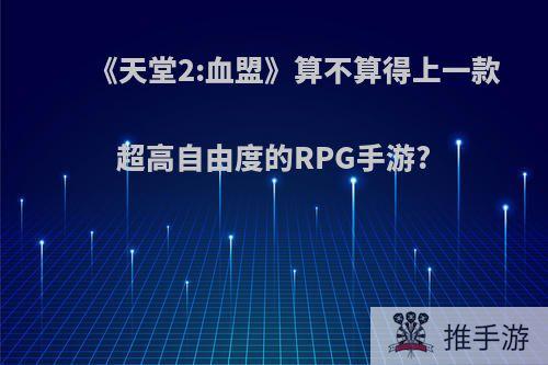 《天堂2:血盟》算不算得上一款超高自由度的RPG手游?