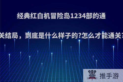 经典红白机冒险岛1234部的通关结局，到底是什么样子的?怎么才能通关?