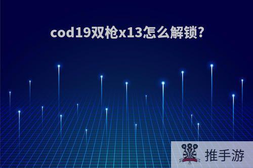 cod19双枪x13怎么解锁?