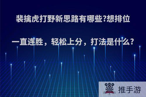 裴擒虎打野新思路有哪些?想排位一直连胜，轻松上分，打法是什么?