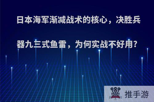 日本海军渐减战术的核心，决胜兵器九三式鱼雷，为何实战不好用?