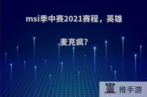 msi季中赛2021赛程，英雄麦克疯?