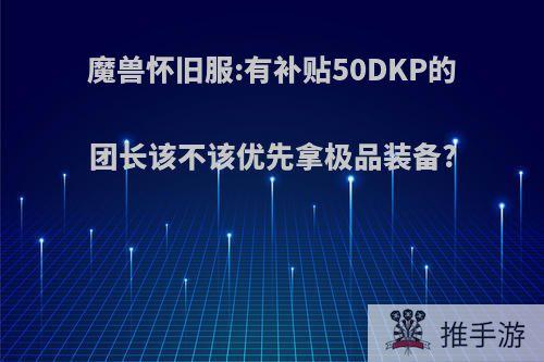 魔兽怀旧服:有补贴50DKP的团长该不该优先拿极品装备?