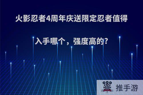 火影忍者4周年庆送限定忍者值得入手哪个，强度高的?