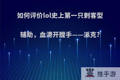 如何评价lol史上第一只刺客型辅助，血港开膛手——派克?