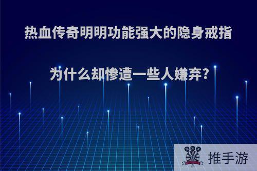 热血传奇明明功能强大的隐身戒指为什么却惨遭一些人嫌弃?