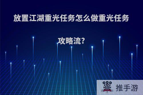 放置江湖重光任务怎么做重光任务攻略流?