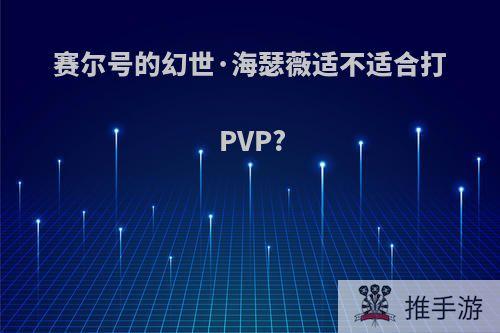 赛尔号的幻世·海瑟薇适不适合打PVP?