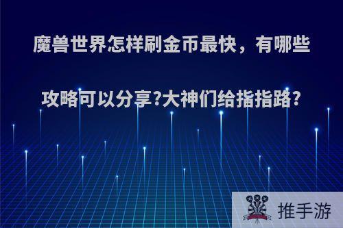 魔兽世界怎样刷金币最快，有哪些攻略可以分享?大神们给指指路?