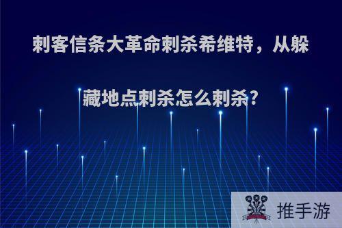 刺客信条大革命刺杀希维特，从躲藏地点刺杀怎么刺杀?