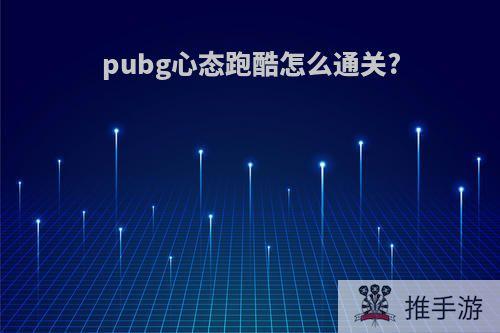 pubg心态跑酷怎么通关?