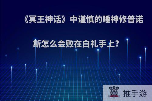 《冥王神话》中谨慎的睡神修普诺斯怎么会败在白礼手上?