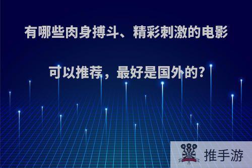 有哪些肉身搏斗、精彩刺激的电影可以推荐，最好是国外的?