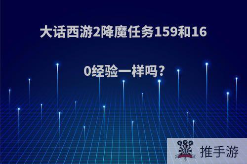 大话西游2降魔任务159和160经验一样吗?