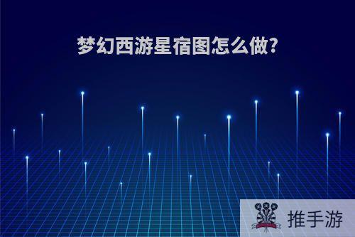 梦幻西游星宿图怎么做?