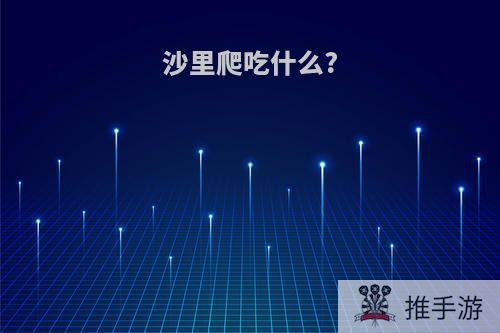 沙里爬吃什么?