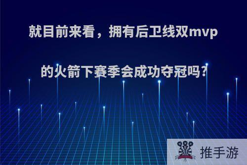 就目前来看，拥有后卫线双mvp的火箭下赛季会成功夺冠吗?