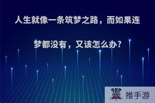 人生就像一条筑梦之路，而如果连梦都没有，又该怎么办?