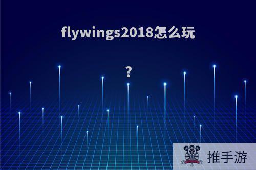 flywings2018怎么玩?