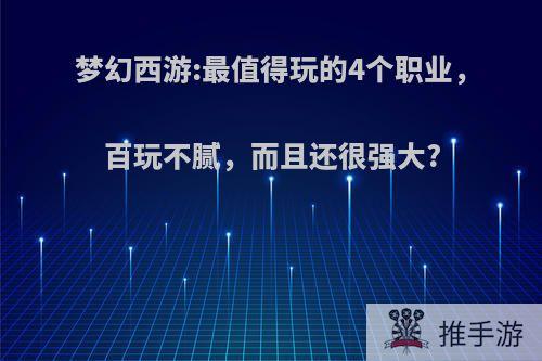 梦幻西游:最值得玩的4个职业，百玩不腻，而且还很强大?