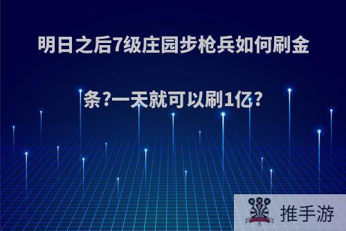 明日之后7级庄园步枪兵如何刷金条?一天就可以刷1亿?