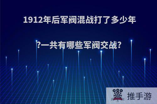 1912年后军阀混战打了多少年?一共有哪些军阀交战?