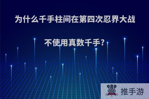 为什么千手柱间在第四次忍界大战不使用真数千手?