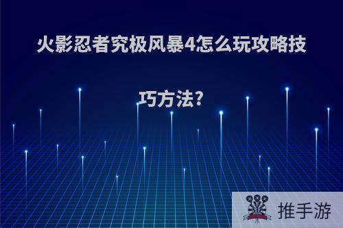 火影忍者究极风暴4怎么玩攻略技巧方法?