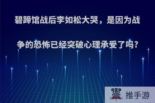 碧蹄馆战后李如松大哭，是因为战争的恐怖已经突破心理承受了吗?