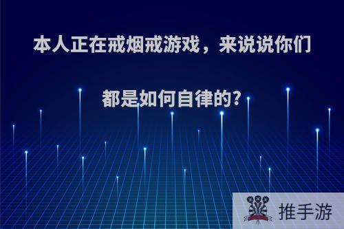 本人正在戒烟戒游戏，来说说你们都是如何自律的?