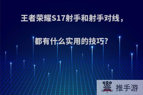 王者荣耀S17射手和射手对线，都有什么实用的技巧?