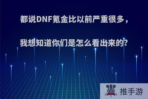 都说DNF氪金比以前严重很多，我想知道你们是怎么看出来的?